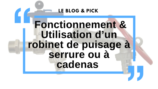 Fonctionnement & Utilisation d’un robinet de puisage à serrure ou à cadenas